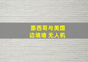 墨西哥与美国边境墙 无人机